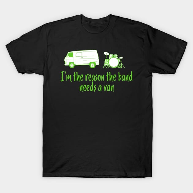 Funny Drummer Design - I'm The Reason the Band Needs a Van T-Shirt by McNutt